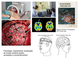 Frenologia, mapeamento, localização  de função cerebral (ações,  sensações e comportamentos) Positron Emission Tomography  (PET) brain scan  