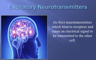 (to fire) neurotransmitters
which bind to receptors and
cause an electrical signal to
be transmitted to the other
cell.
 