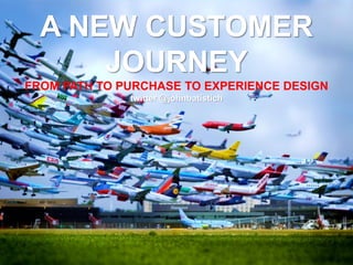 A NEW CUSTOMER
JOURNEY
FROM PATH TO PURCHASE TO EXPERIENCE DESIGN
twitter @johnbatistich
 