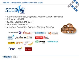 SEED4C. Sembrando confianza en el CLOUD
• Coordinación del proyecto: Alcatel-Lucent Bell Labs
• Inicio: Abril 2012
• Cierr...