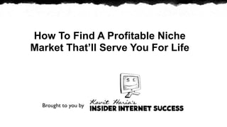 How To Find A Profitable Niche
Market That’ll Serve You For Life




  Brought to you by
 