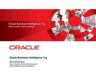 <Insert Picture Here>
Oracle Business Intelligence 11g
Nick Whitehead
Senior Director, Business Development
Oracle EMEA Business Intelligence
 