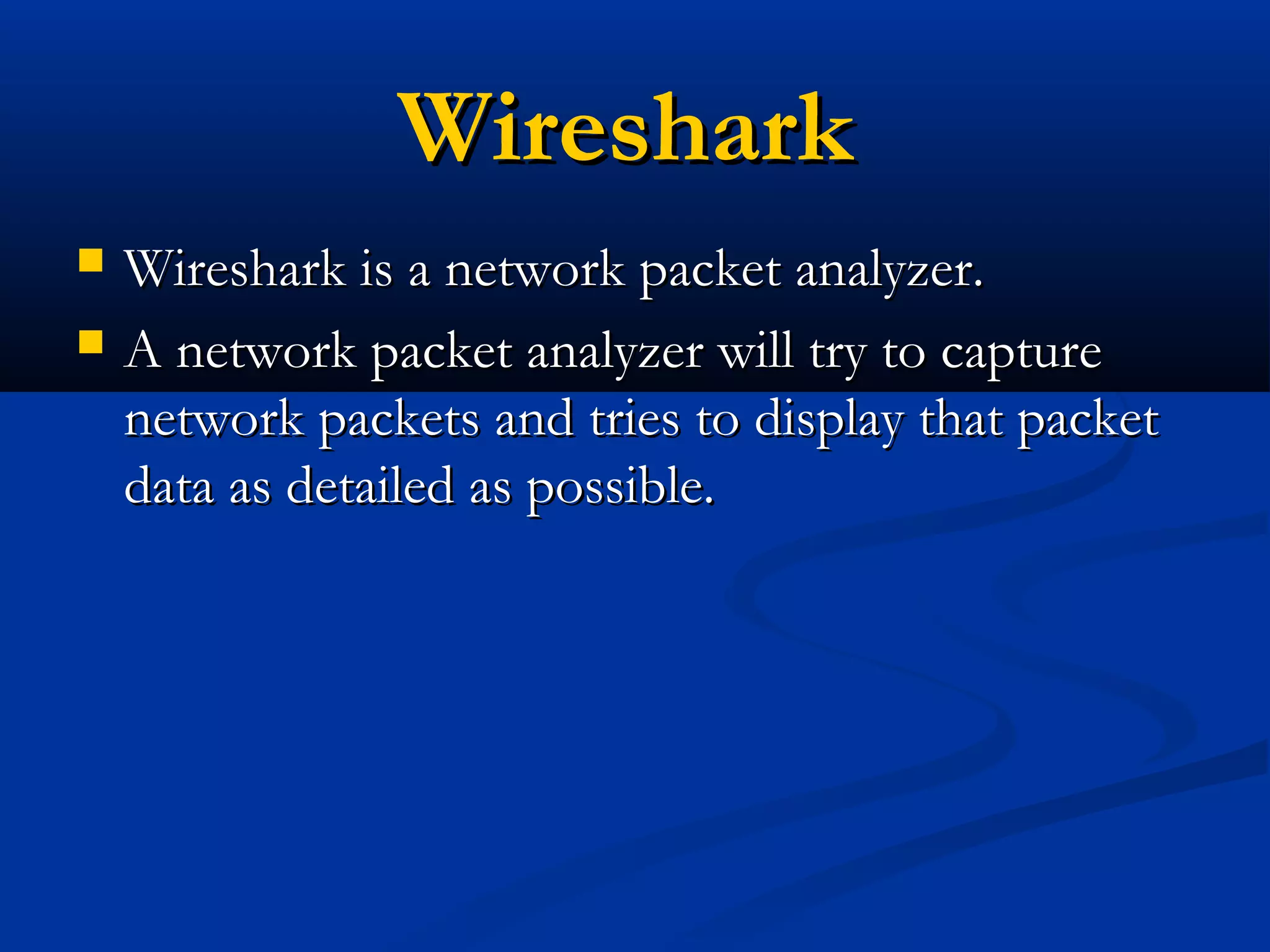 WiresharkWireshark
 Wireshark is a network packet analyzer.Wireshark is a network packet analyzer.
 A network packet analyzer will try to captureA network packet analyzer will try to capture
network packets and tries to display that packetnetwork packets and tries to display that packet
data as detailed as possible.data as detailed as possible.
 