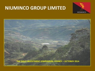 NIUMINCO GROUP LIMITED 
THE GOLD INVESTMENT SYMPOSIUM, SYDNEY –OCTOBER 2014  