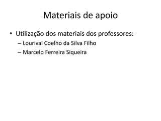Materiais de apoio
• Utilização dos materiais dos professores:
– Lourival Coelho da Silva Filho
– Marcelo Ferreira Siqueira
 