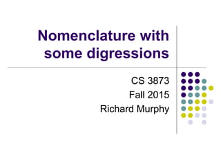 Nomenclature with
some digressions
CS 3873
Fall 2015
Richard Murphy
 