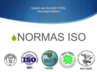 Gestión de CALIDAD TOTAL
Tecnología Médica
NORMAS ISO
 