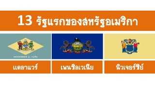 เเดลาแวร์ เพนซิลเวเนีย นิวเจอร์ซีย์
13 รัฐแรกของสหรัฐอเมริกา
 