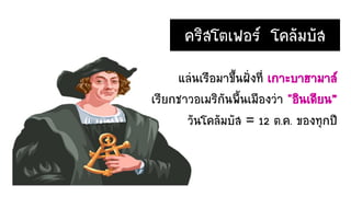 แล่นเรือมาขึ้นฝั่งที่ เกาะบาฮามาส์
เรียกชาวอเมริกันพื้นเมืองว่า "อินเดียน”
วันโคลัมบัส = 12 ต.ค. ของทุกปี
คริสโตเฟอร์ โคลัมบัส
 
