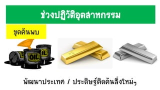 ช่วงปฏิวัติอุตสาหกรรม
พัฒนาประเทศ / ประดิษฐ์คิดค้นสิ่งใหม่ๆ
ขุดค้นพบ
 
