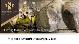 Proving that low costs pay dividends
THE GOLD INVESTMENT SYMPOSIUM 2013

12,178gpt intersection at Paulsens

 