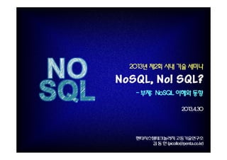 2013년 제2회 사내 기술 세미나
- 부제: NoSQL 이해와 동향
2013.4.30
 