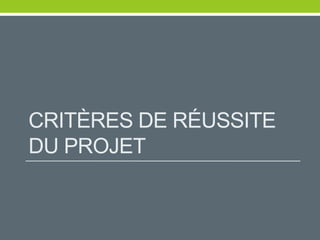 CRITÈRES DE RÉUSSITE
DU PROJET
 