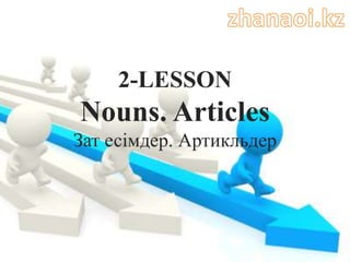 2-LESSON
Nouns. Articles
Зат есімдер. Артикльдер
 