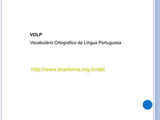 http://www.academia.org.br/abl
VOLP
Vocabulário Ortográfico da Língua Portuguesa
 