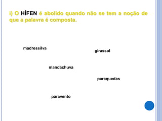 i) O HÍFEN é abolido quando não se tem a noção de
que a palavra é composta.
paraquedas
mandachuva
girassol
paravento
madressilva
 
