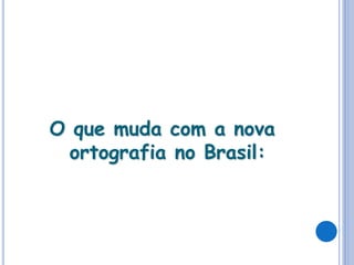 O que muda com a nova
ortografia no Brasil:
 
