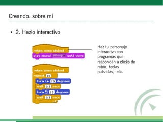 Creando: sobre mí

●
    2. Hazlo interactivo

                           Haz tu personaje
                           interactivo con
                           programas que
                           respondan a clicks de
                           ratón, teclas
                           pulsadas, etc.
 