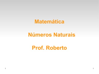 1 1
Matemática
Números Naturais
Prof. Roberto
 