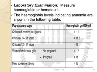  Laboratory Examination: Measure
haemoglobin or hematocrit.
 The haemoglobin levels indicating anaemia are
shown in the following table.
183
2/7/2011 S.E.
 