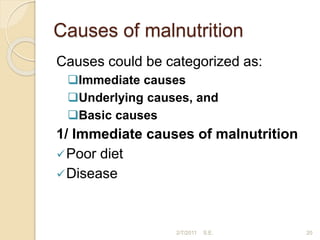 Causes of malnutrition
20
Causes could be categorized as:
Immediate causes
Underlying causes, and
Basic causes
1/ Immediate causes of malnutrition
Poor diet
Disease
2/7/2011 S.E.
 