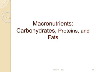 Macronutrients:
Carbohydrates, Proteins, and
Fats
24
2/7/2011 S.E.
 