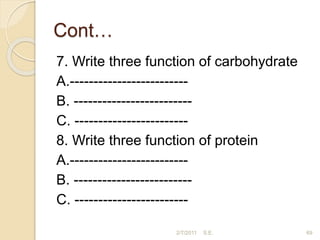 Cont…
7. Write three function of carbohydrate
A.-------------------------
B. -------------------------
C. ------------------------
8. Write three function of protein
A.-------------------------
B. -------------------------
C. ------------------------
2/7/2011 S.E. 69
 