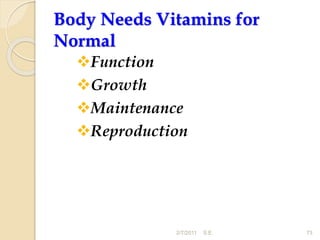 Body Needs Vitamins for
Normal
Function
Growth
Maintenance
Reproduction
73
2/7/2011 S.E.
 