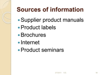 Sources of information
Supplier product manuals
Product labels
Brochures
Internet
Product seminars
86
2/7/2011 S.E.
 