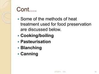 Cont….
 Some of the methods of heat
treatment used for food preservation
are discussed below.
 Cooking/boiling
 Pasteurisation
 Blanching
 Canning
92
2/7/2011 S.E.
 