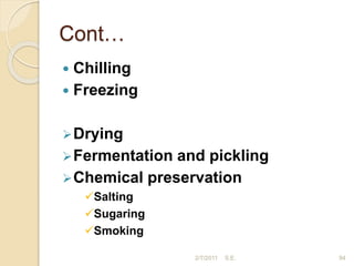 Cont…
 Chilling
 Freezing
Drying
Fermentation and pickling
Chemical preservation
Salting
Sugaring
Smoking
94
2/7/2011 S.E.
 