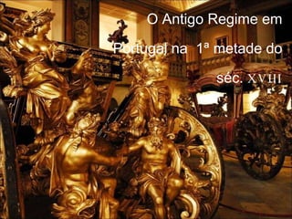 O Antigo Regime em Portugal na  1ª  metade do séc.  XVIII 