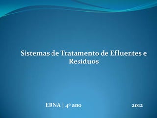 ERNA | 4º ano 2012
Sistemas de Tratamento de Efluentes e
Resíduos
 