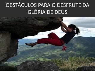 OBSTÁCULOS PARA O DESFRUTE DA GLÓRIA DE DEUS