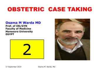 OBSTETRIC CASE TAKING
17 September 2019 Osama M. Warda, MD
Osama M Warda MD
Prof. of OB/GYN
Faculty of Medicine
Mansoura University
EGYPT
2
 