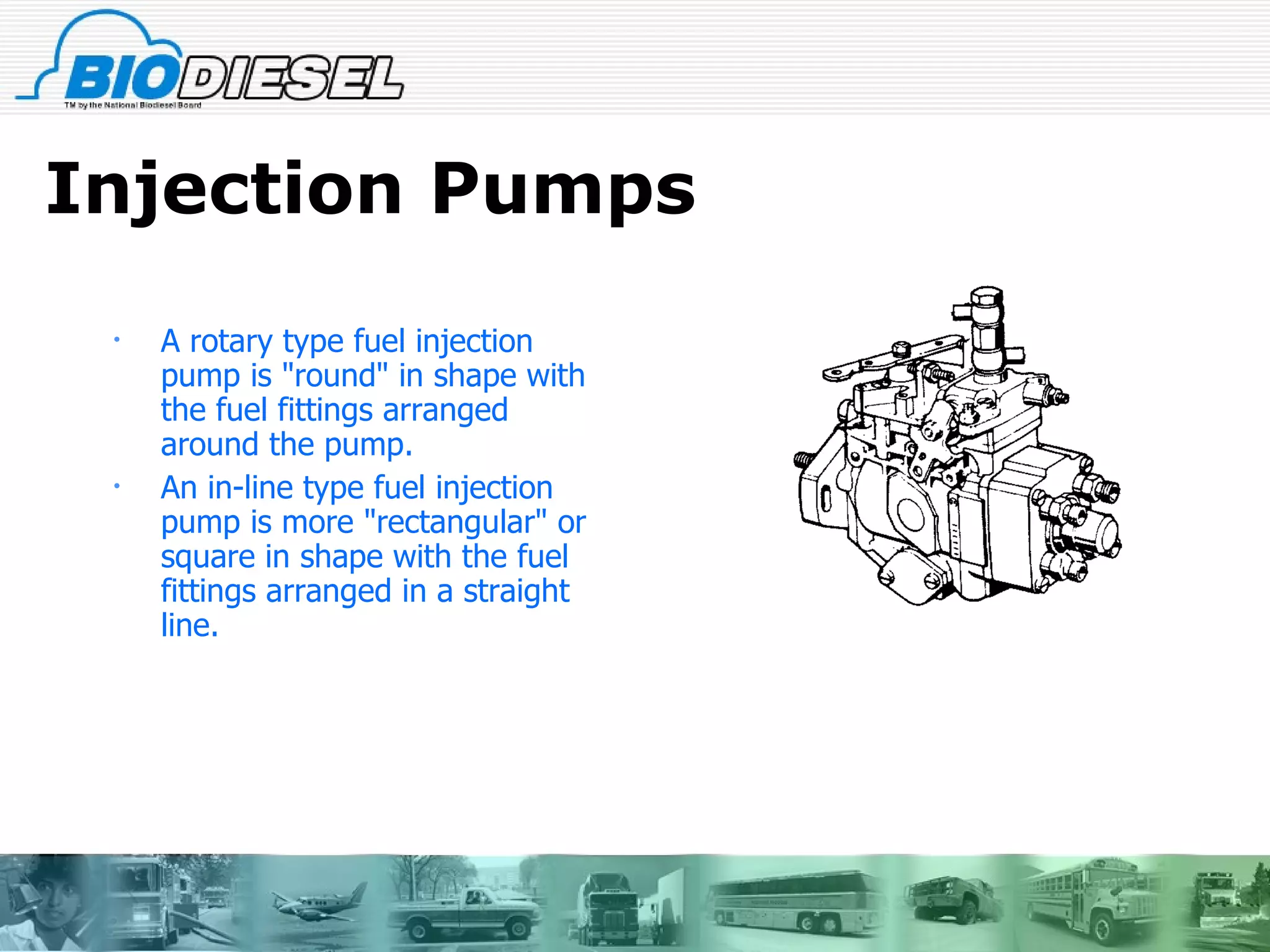 Injection Pumps  A rotary type fuel injection pump is "round" in shape with the fuel fittings arranged around the pump.  An in-line type fuel injection pump is more "rectangular" or square in shape with the fuel fittings arranged in a straight line. 