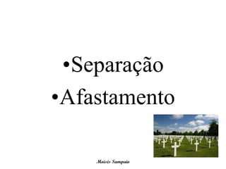 •Separação
•Afastamento

    Moisés Sampaio
 