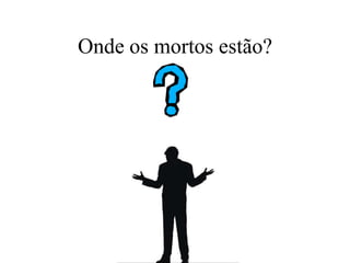 Onde os mortos estão?
 