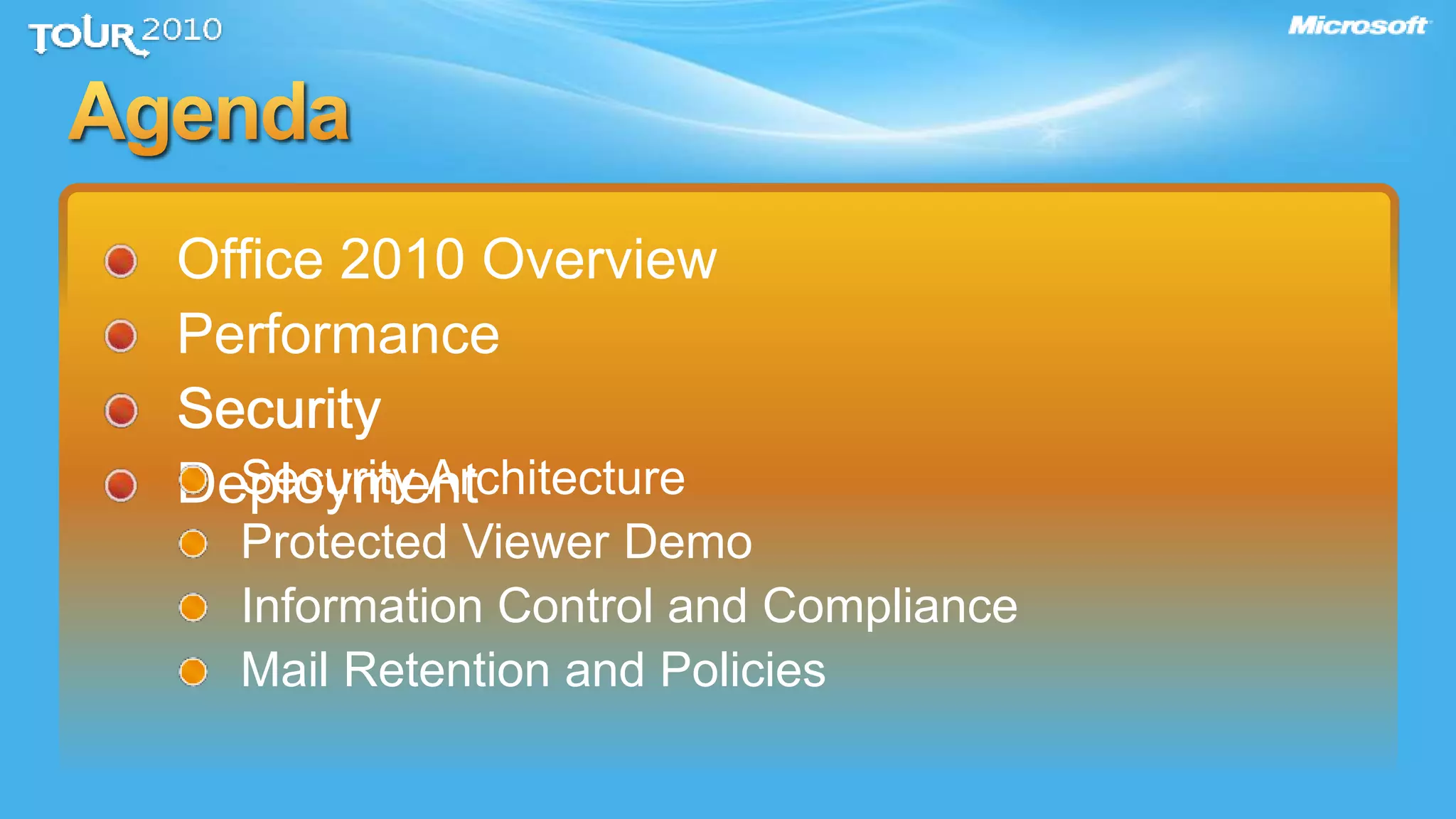 Office 2010 Overview
Performance
Security
Deployment
Security
Security Architecture
Protected Viewer Demo
Information Control and Compliance
Mail Retention and Policies
 
