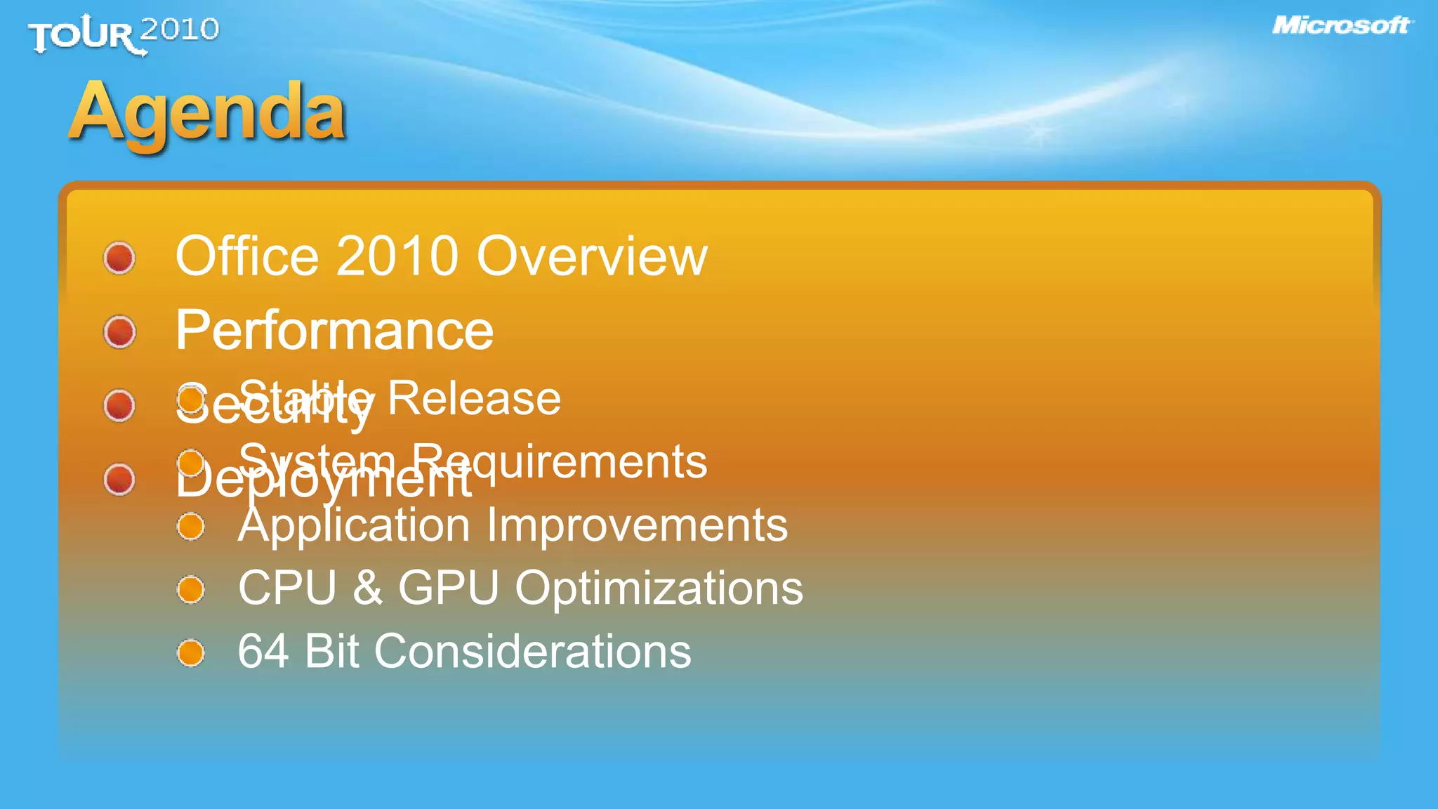 Office 2010 Overview
Performance
Security
Deployment
Performance
Stable Release
System Requirements
Application Improvements
CPU & GPU Optimizations
64 Bit Considerations
 