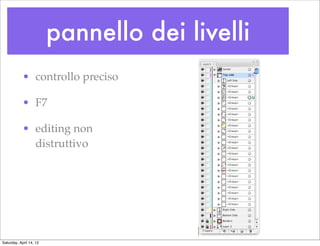 pannello dei livelli
            • controllo preciso

            • F7

            • editing non
              distruttivo




Saturday, April 14, 12
 