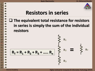 Resistors in series
 The equivalent total resistance for resistors
in series is simply the sum of the individual
resistors
RT = R1 + R2 + R3 + ….. Rn
=
 