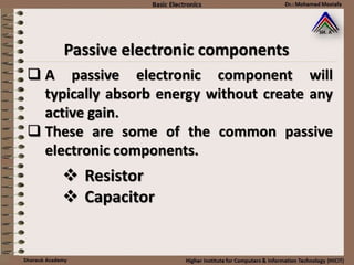 Passive electronic components
 A passive electronic component will
typically absorb energy without create any
active gain.
 These are some of the common passive
electronic components.
 Resistor
 Capacitor
 