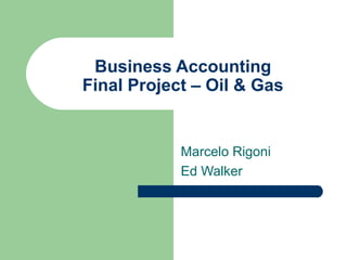Business Accounting
Final Project – Oil & Gas


            Marcelo Rigoni
            Ed Walker
 