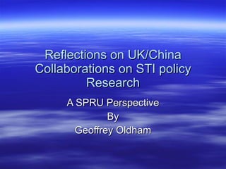 Reflections on UK/China Collaborations on STI policy Research A SPRU Perspective By Geoffrey Oldham 