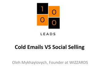 Cold	Emails	VS	Social	Selling	
Oleh	Mykhaylovych,	Founder	at	WIZZARDS	
 