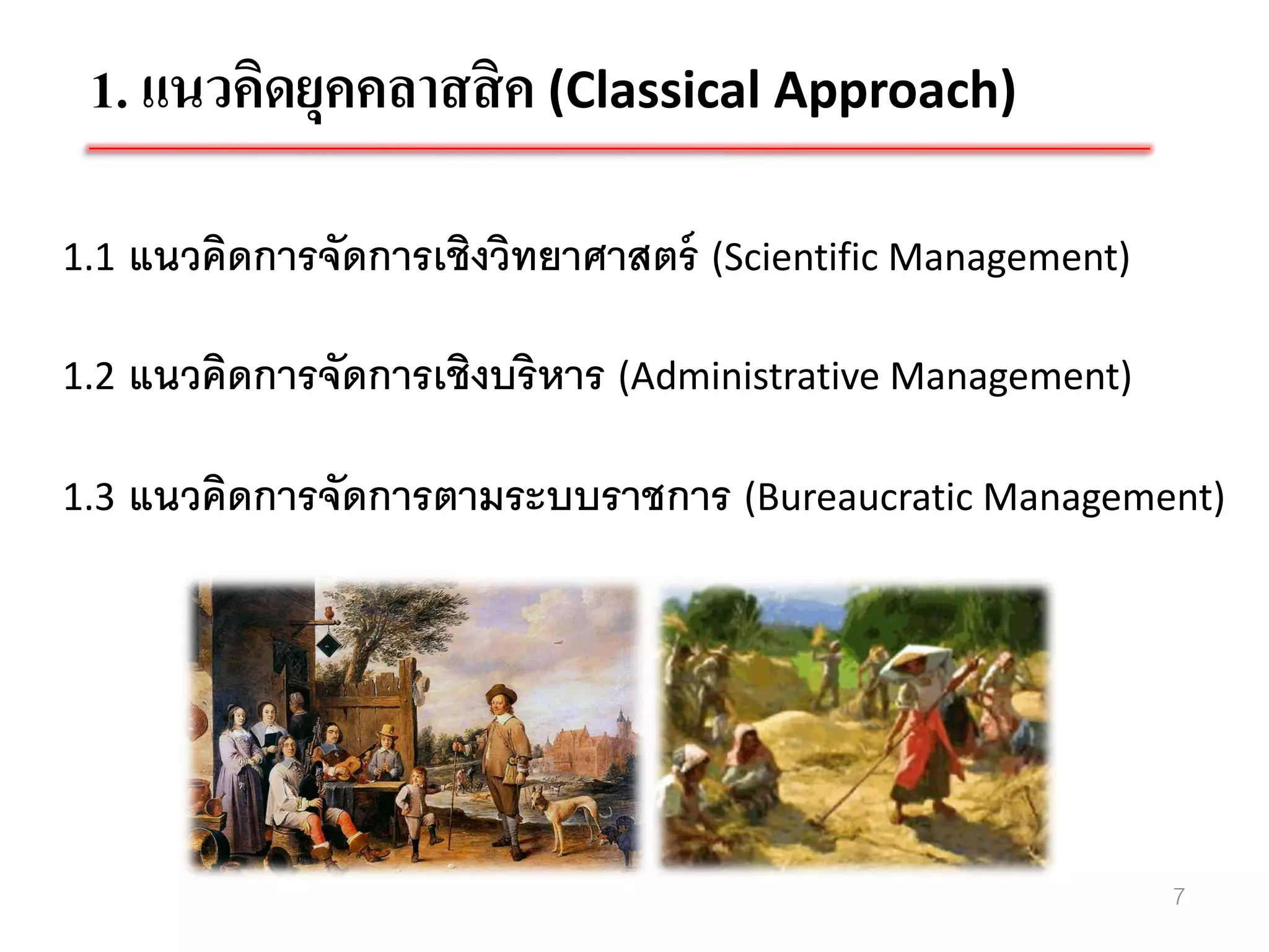 1. แนวคิดยุคคลาสสิ ค (Classical Approach)

1.1 แนวคิดการจัดการเชิงวิทยาศาสตร์ (Scientific Management)

1.2 แนวคิดการจัดการเชิงบริ หาร (Administrative Management)

1.3 แนวคิดการจัดการตามระบบราชการ (Bureaucratic Management)




                                                             7
 