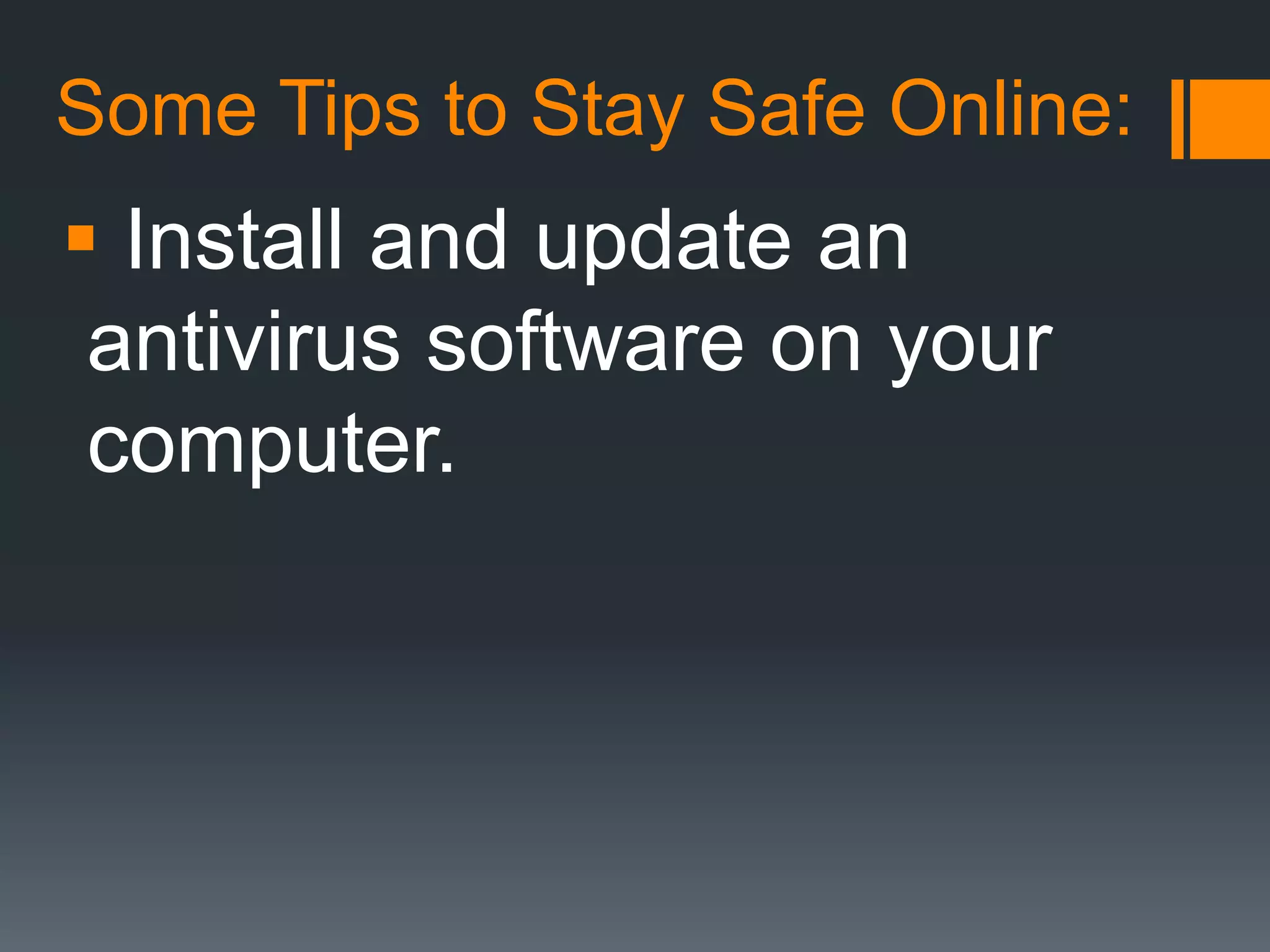 Some Tips to Stay Safe Online:
 Install and update an
antivirus software on your
computer.
 