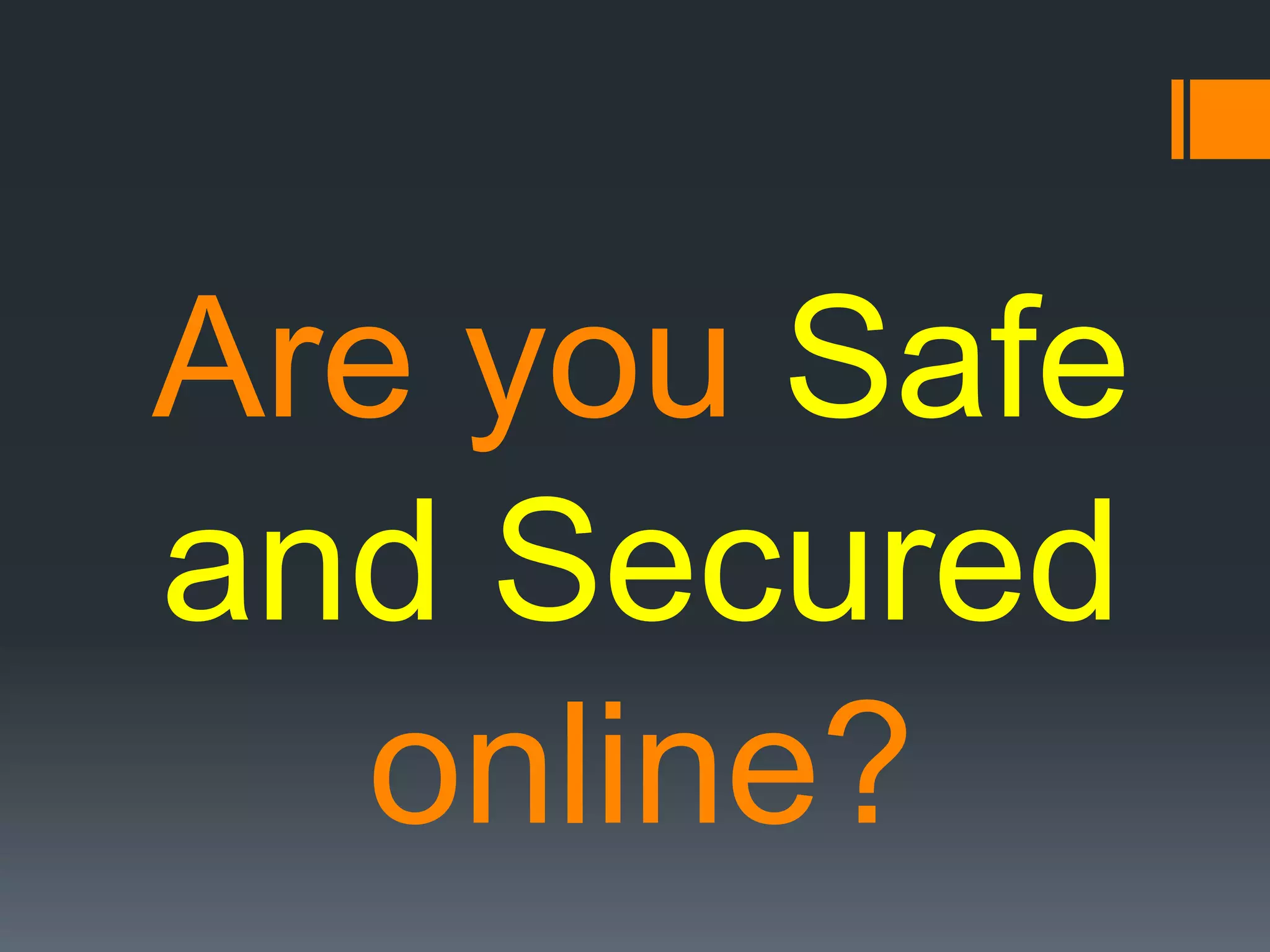Are you Safe
and Secured
online?
 