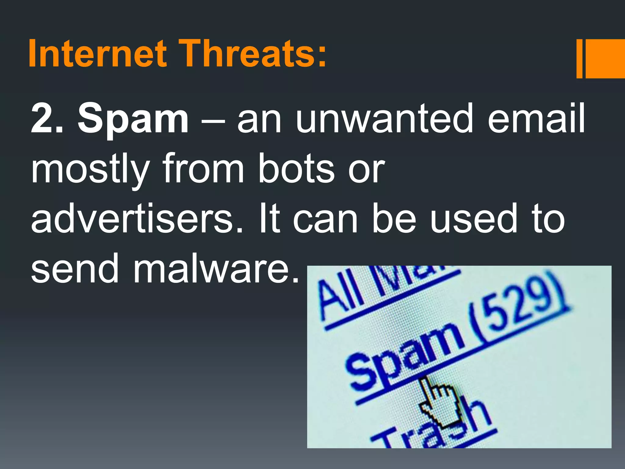 Internet Threats:
2. Spam – an unwanted email
mostly from bots or
advertisers. It can be used to
send malware.
 